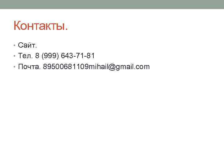 Контакты. • Сайт. • Тел. 8 (999) 643 -71 -81 • Почта. 89500681109 mihail@gmail.