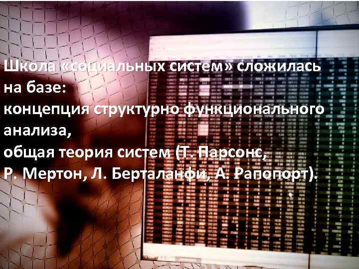 Школа «социальных систем» сложилась на базе: концепция структурно функционального анализа, общая теория систем (Т.