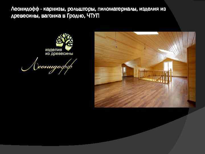 Леонидофф - карнизы, рольшторы, пиломатериалы, изделия из древесины, вагонка в Гродно, ЧТУП 
