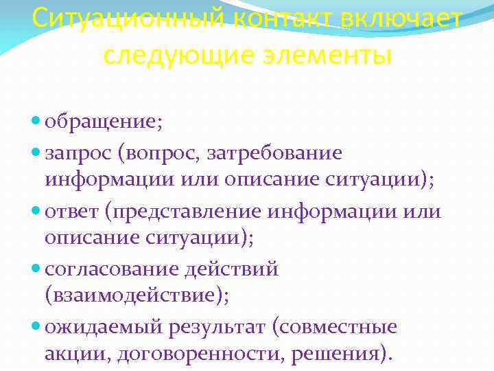 Ситуационный контакт включает следующие элементы обращение; запрос (вопрос, затребование информации или описание ситуации); ответ