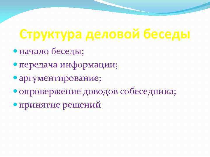 Структура деловой беседы начало беседы; передача информации; аргументирование; опровержение доводов собеседника; принятие решений 