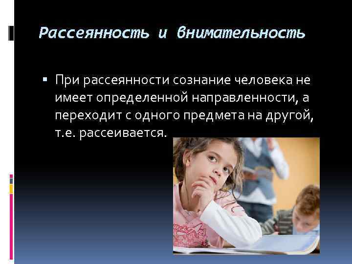 Рассеянность и внимательность При рассеянности сознание человека не имеет определенной направленности, а переходит с