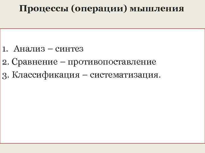 Процессы (операции) мышления 1. Анализ – синтез 2. Сравнение – противопоставление 3. Классификация –