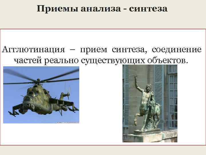 Приемы анализа - синтеза Агглютинация – прием синтеза, соединение частей реально существующих объектов. 