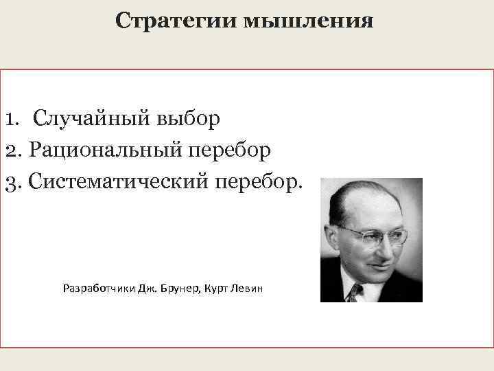 Стратегии мышления 1. Случайный выбор 2. Рациональный перебор 3. Систематический перебор. Разработчики Дж. Брунер,