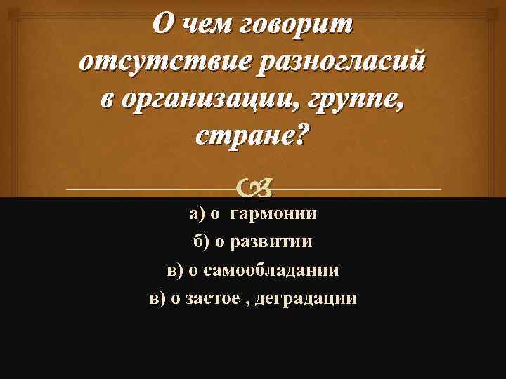 О чем говорит отсутствие разногласий в организации, группе, стране? а) о гармонии б) о