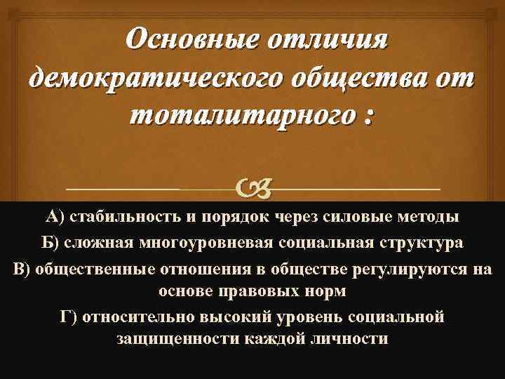 Основные отличия демократического общества от тоталитарного : А) стабильность и порядок через силовые методы