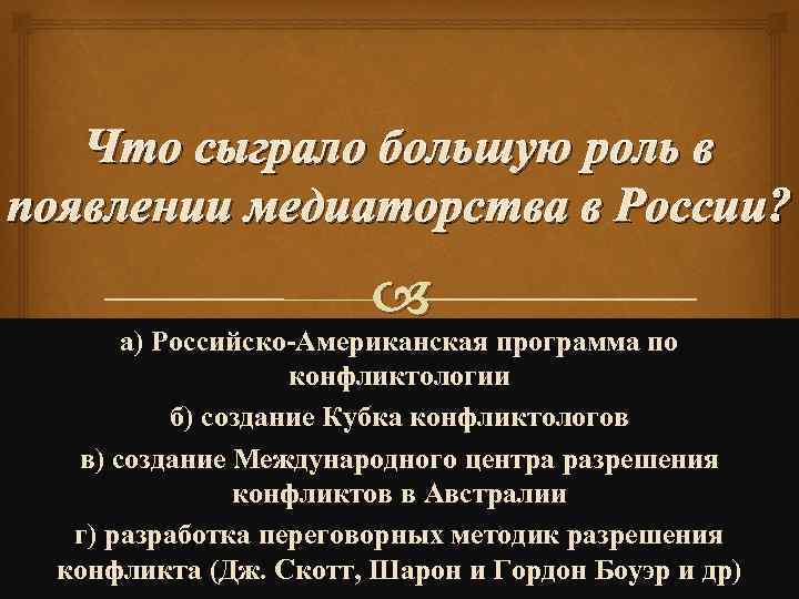 Что сыграло большую роль в появлении медиаторства в России? а) Российско-Американская программа по конфликтологии