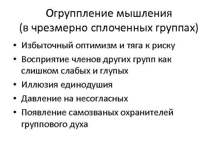 Огруппление мышления (в чрезмерно сплоченных группах) • Избыточный оптимизм и тяга к риску •