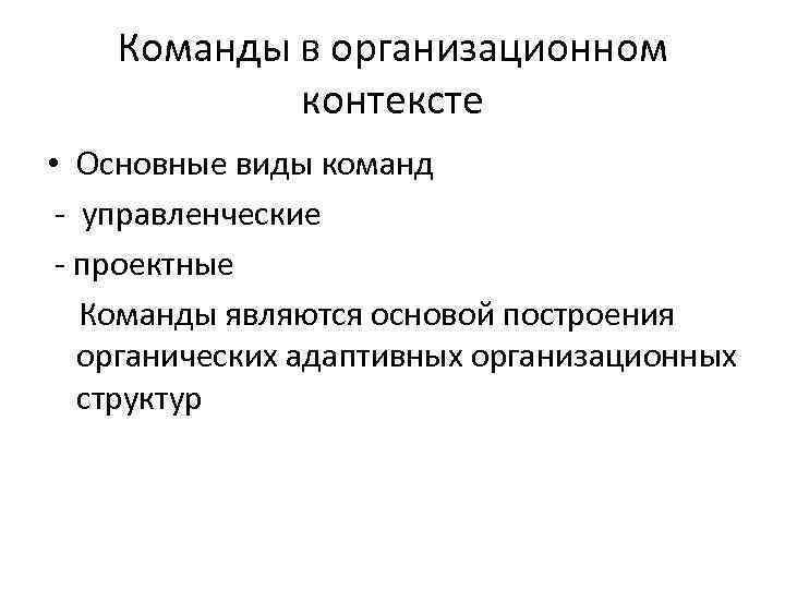 Команды в организационном контексте • Основные виды команд - управленческие - проектные Команды являются