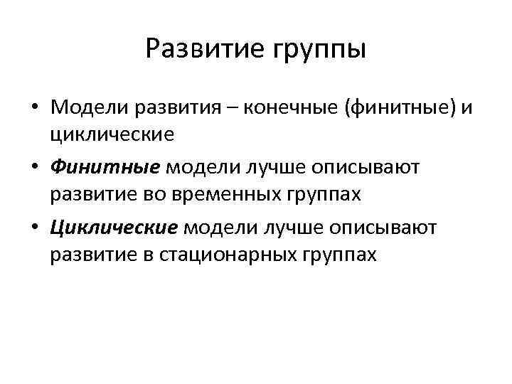Развитие группы • Модели развития – конечные (финитные) и циклические • Финитные модели лучше