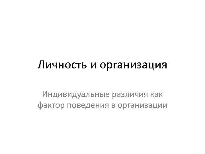 Личность и организация Индивидуальные различия как фактор поведения в организации 