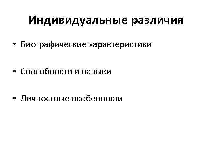 Индивидуальные различия • Биографические характеристики • Способности и навыки • Личностные особенности 