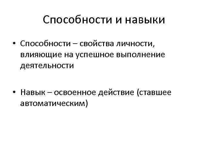 Способности и навыки • Способности – свойства личности, влияющие на успешное выполнение деятельности •