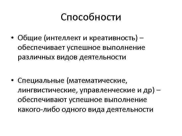 Способности • Общие (интеллект и креативность) – обеспечивает успешное выполнение различных видов деятельности •