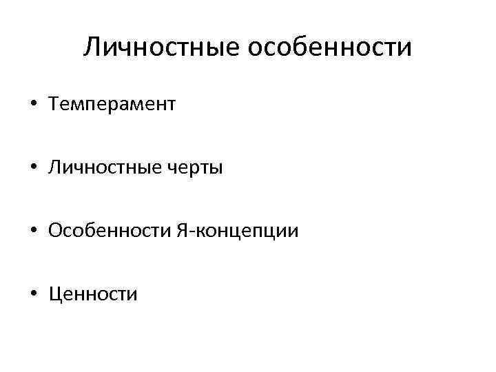 Личностные особенности • Темперамент • Личностные черты • Особенности Я-концепции • Ценности 