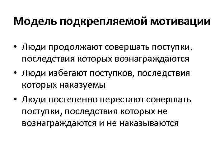 Модель подкрепляемой мотивации • Люди продолжают совершать поступки, последствия которых вознаграждаются • Люди избегают