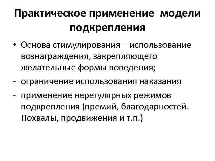 Практическое применение модели подкрепления • Основа стимулирования – использование вознаграждения, закрепляющего желательные формы поведения;