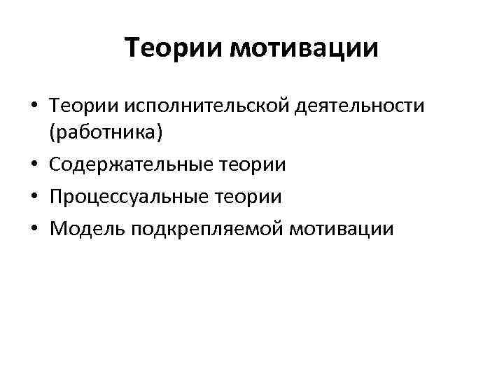 Теории мотивации • Теории исполнительской деятельности (работника) • Содержательные теории • Процессуальные теории •