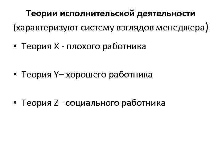 Теории исполнительской деятельности (характеризуют систему взглядов менеджера) • Теория X - плохого работника •