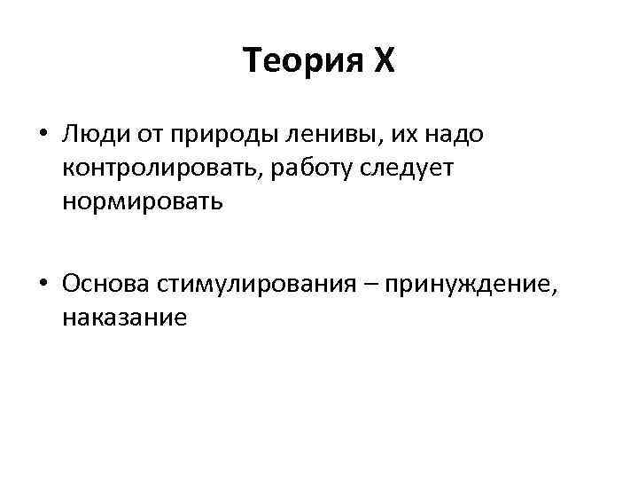 Теория X • Люди от природы ленивы, их надо контролировать, работу следует нормировать •