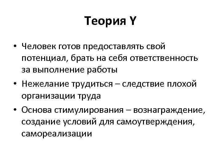 Теория Y • Человек готов предоставлять свой потенциал, брать на себя ответственность за выполнение