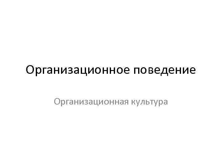 Организационное поведение Организационная культура 