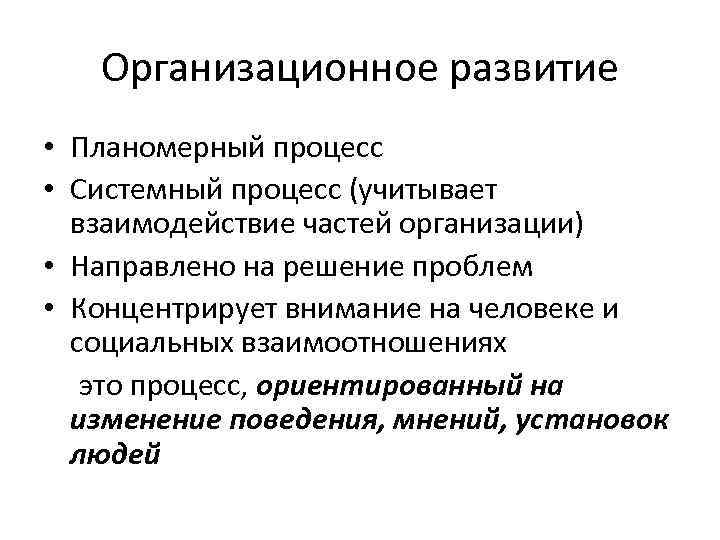 Организационное развитие • Планомерный процесс • Системный процесс (учитывает взаимодействие частей организации) • Направлено