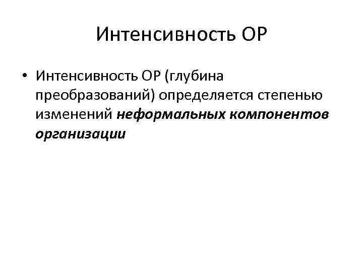 Интенсивность ОР • Интенсивность ОР (глубина преобразований) определяется степенью изменений неформальных компонентов организации 