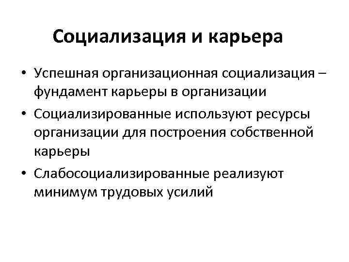 Социализация и карьера • Успешная организационная социализация – фундамент карьеры в организации • Социализированные