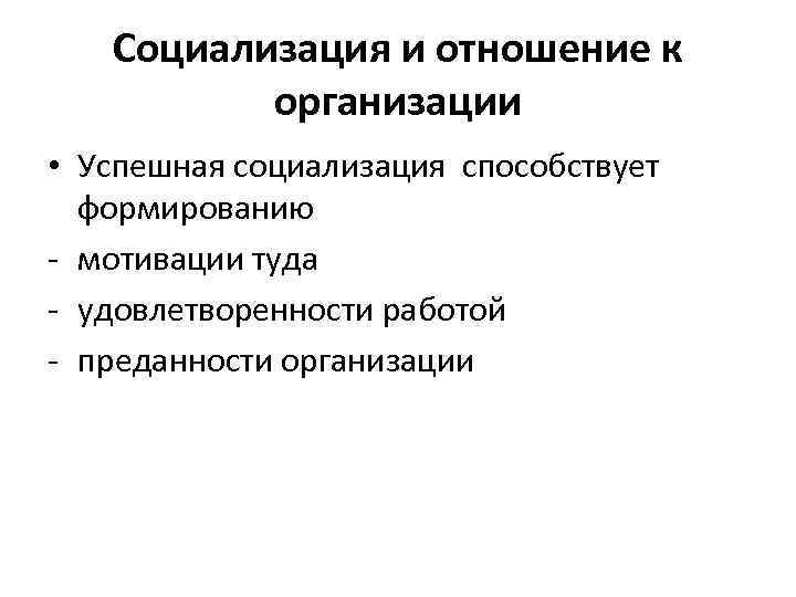 Социализация и отношение к организации • Успешная социализация способствует формированию - мотивации туда -