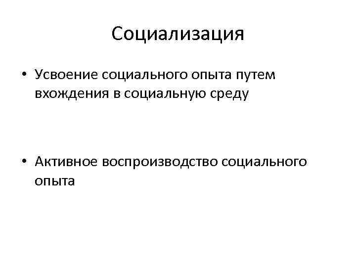 Социализация • Усвоение социального опыта путем вхождения в социальную среду • Активное воспроизводство социального