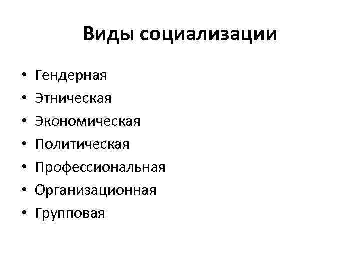 Виды социализации • • Гендерная Этническая Экономическая Политическая Профессиональная Организационная Групповая 