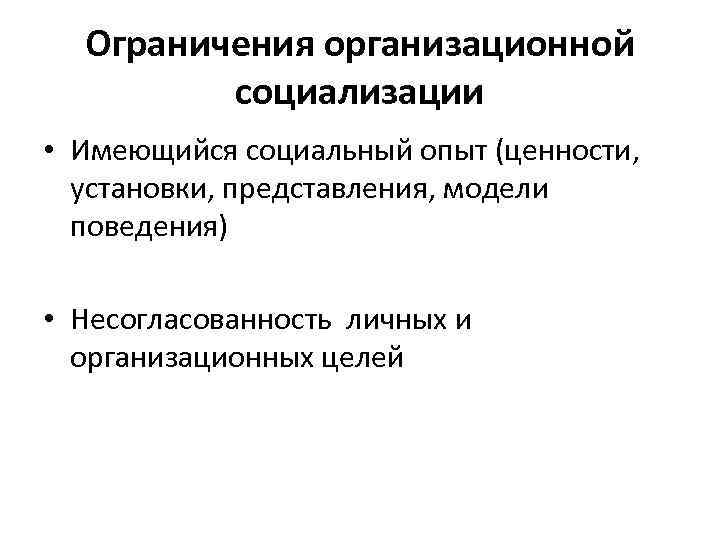 Ограничения организационной социализации • Имеющийся социальный опыт (ценности, установки, представления, модели поведения) • Несогласованность