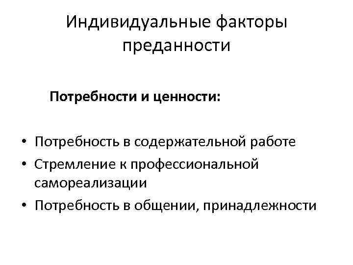 Индивидуальные факторы преданности Потребности и ценности: • Потребность в содержательной работе • Стремление к