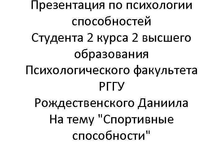 Презентация по психологии способностей Студента 2 курса 2 высшего образования Психологического факультета РГГУ Рождественского