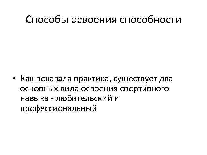 Способы освоения способности • Как показала практика, существует два основных вида освоения спортивного навыка