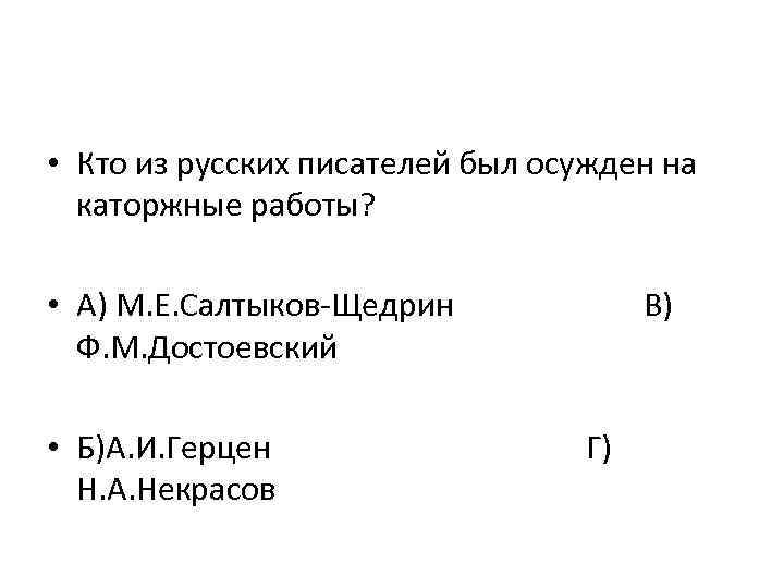  • Кто из русских писателей был осужден на каторжные работы? • А) М.