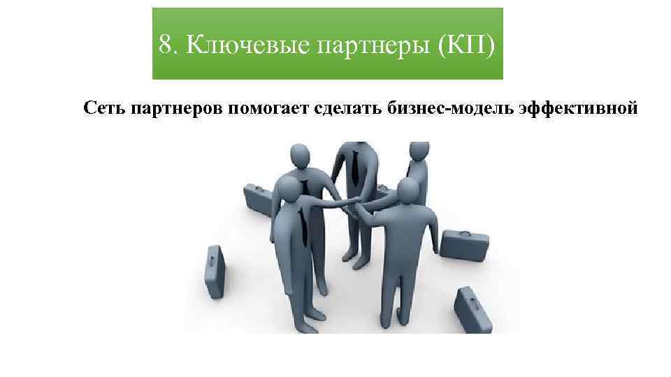 8. Ключевые партнеры (КП) Сеть партнеров помогает сделать бизнес-модель эффективной 