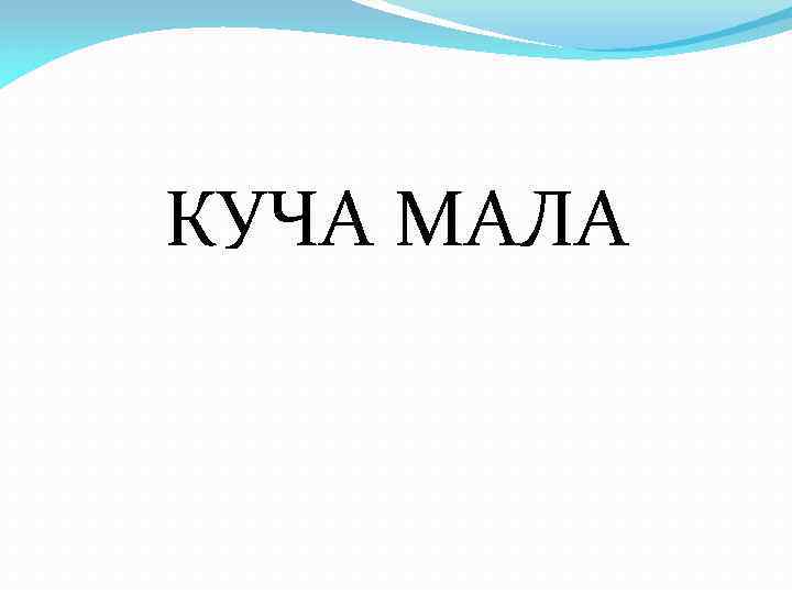 КУЧА МАЛА 