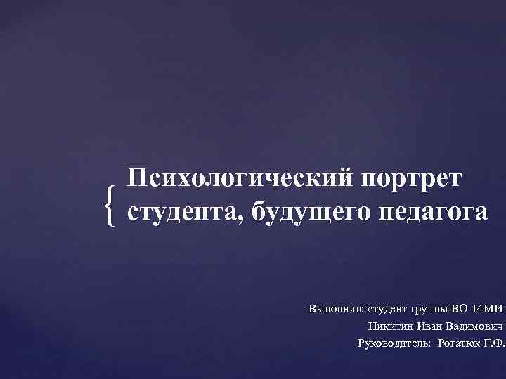 { Психологический портрет студента, будущего педагога Выполнил: студент группы ВО-14 МИ Никитин Иван Вадимович