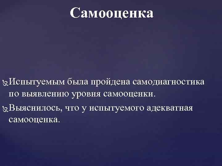 Самооценка Испытуемым была пройдена самодиагностика по выявлению уровня самооценки. Выяснилось, что у испытуемого адекватная