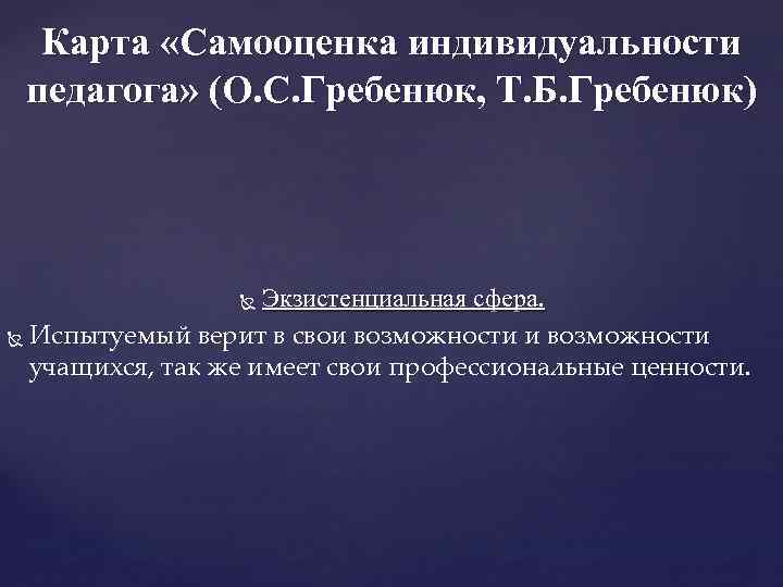 Карта «Самооценка индивидуальности педагога» (О. С. Гребенюк, Т. Б. Гребенюк) Экзистенциальная сфера. Испытуемый верит