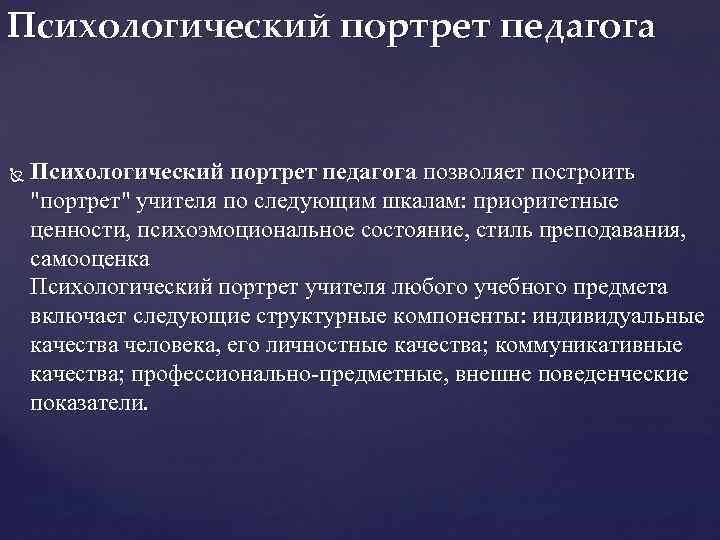 Психологический портрет педагога позволяет построить "портрет" учителя по следующим шкалам: приоритетные ценности, психоэмоциональное состояние,