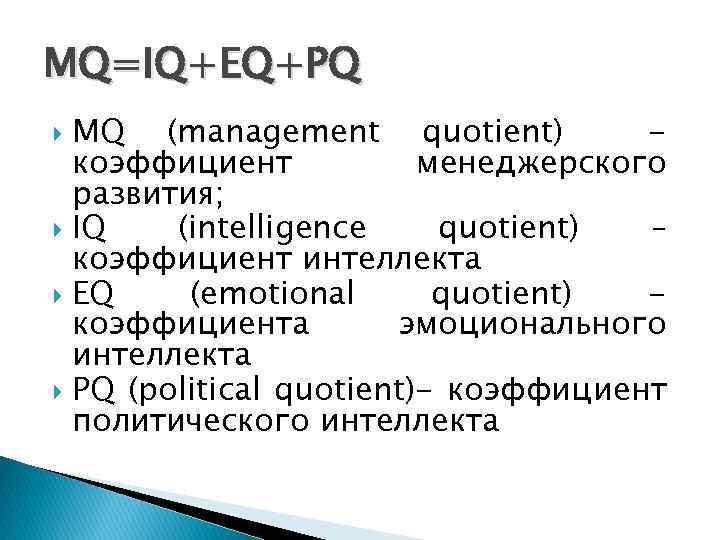 MQ=IQ+EQ+PQ MQ (management quotient) коэффициент менеджерского развития; IQ (intelligence quotient) – коэффициент интеллекта EQ