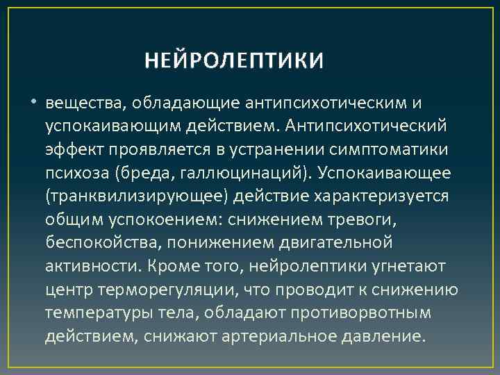 НЕЙРОЛЕПТИКИ • вещества, обладающие антипсихотическим и успокаивающим действием. Антипсихотический эффект проявляется в устранении симптоматики