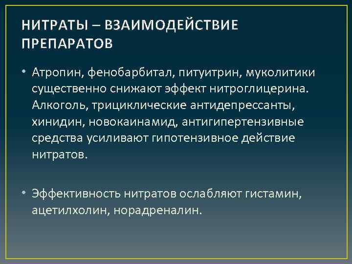 НИТРАТЫ – ВЗАИМОДЕЙСТВИЕ ПРЕПАРАТОВ • Атропин, фенобарбитал, питуитрин, муколитики существенно снижают эффект нитроглицерина. Алкоголь,