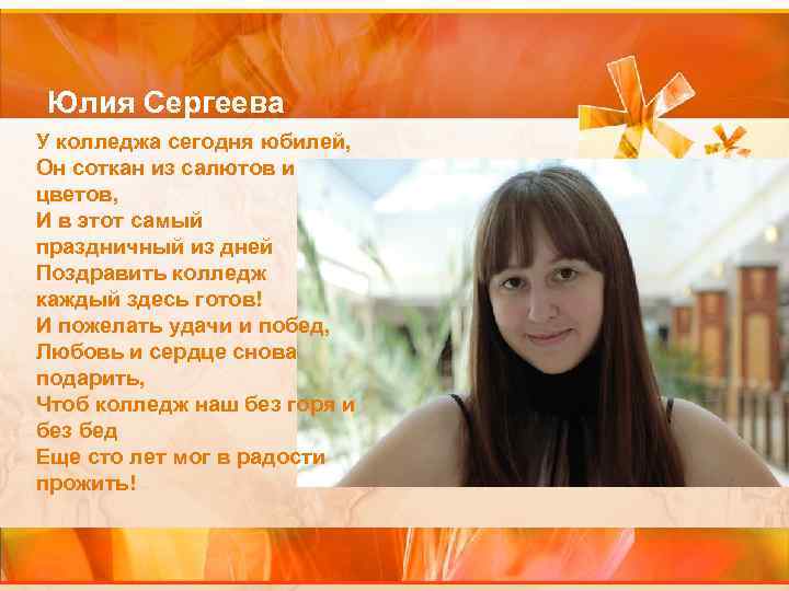 Юлия Сергеева У колледжа сегодня юбилей, Он соткан из салютов и цветов, И в