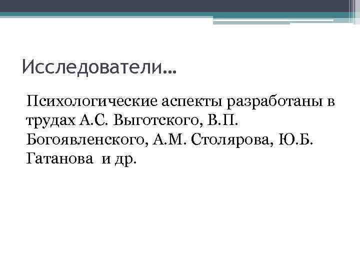 Исследователи… Психологические аспекты разработаны в трудах А. С. Выготского, В. П. Богоявленского, А. М.