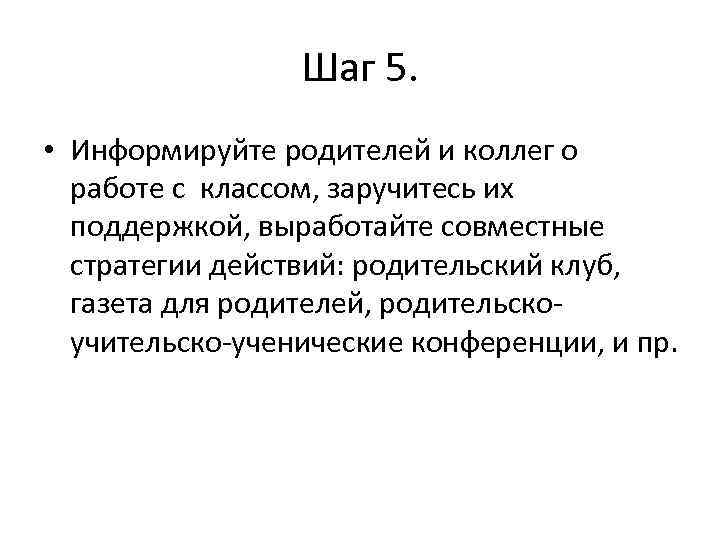 Шаг 5. • Информируйте родителей и коллег о работе с классом, заручитесь их поддержкой,